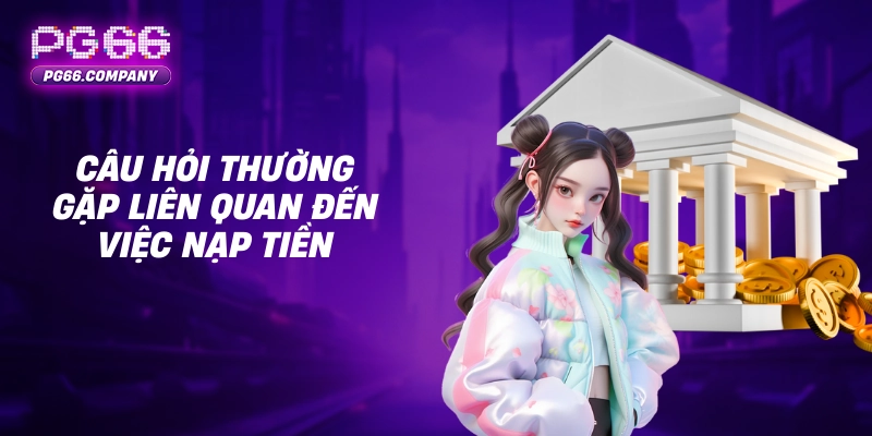 CÂU HỎI THƯỜNG GẶP 2 Câu hỏi thường gặp liên quan đến việc nạp tiền