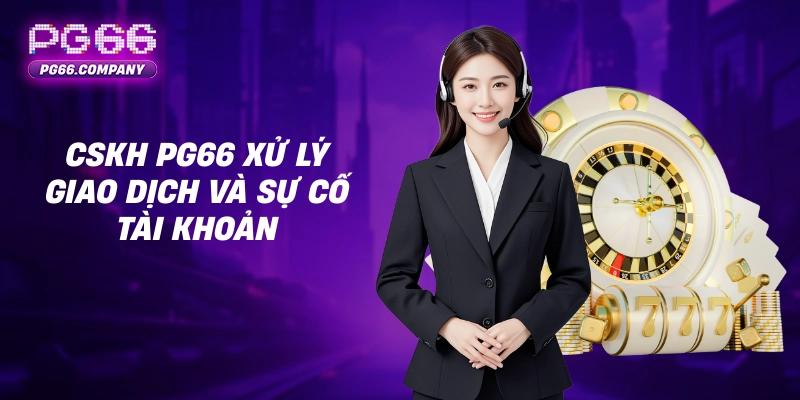 LIÊN HỆ 3 CSKH PG66 xử lý giao dịch và sự cố tài khoản