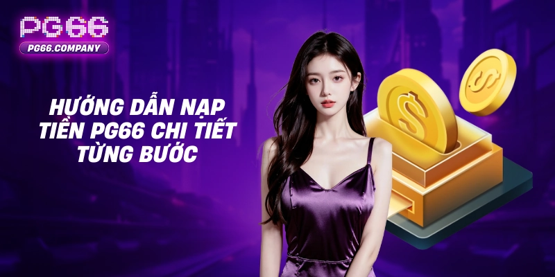Nạp tiền PG66 – Giao Dịch Nhanh Chóng, An Toàn, Nhận Ưu Đãi Hấp Dẫn 2 Hướng dẫn nạp tiền PG66 chi tiết từng bước