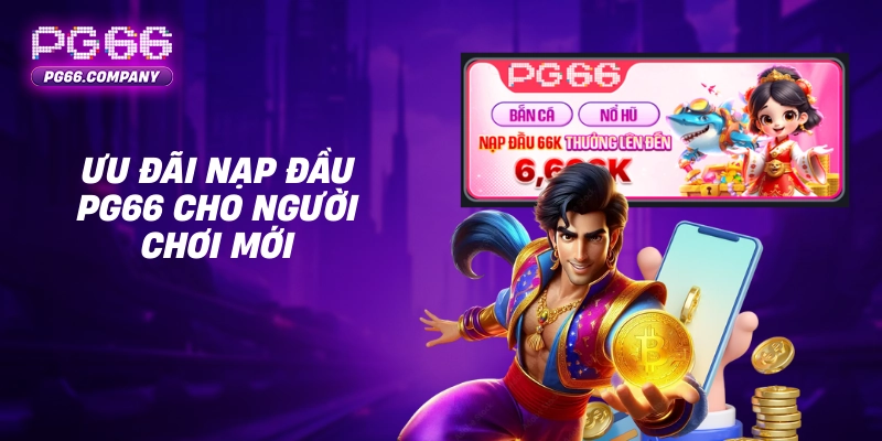 Nạp tiền PG66 – Giao Dịch Nhanh Chóng, An Toàn, Nhận Ưu Đãi Hấp Dẫn 3 Ưu đãi nạp đầu PG66 cho người chơi mới